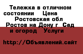 Тележка в отличном состоянии  › Цена ­ 1 000 - Ростовская обл., Ростов-на-Дону г. Сад и огород » Услуги   